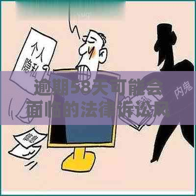 逾期58天可能会面临的法律诉讼风险，你知道吗？