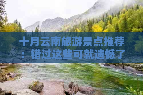 十月云南旅游景点推荐：错过这些可就遗憾了！