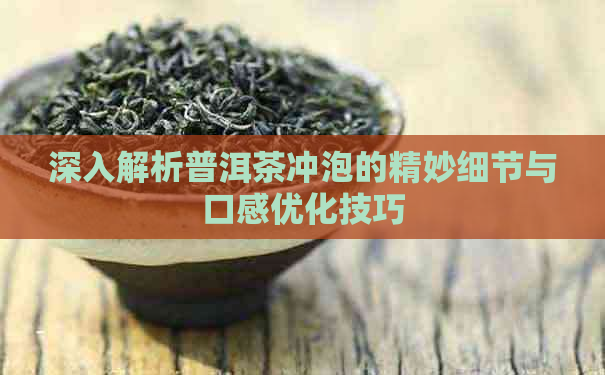 深入解析普洱茶冲泡的精妙细节与口感优化技巧