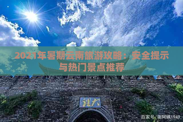 2021年暑期云南旅游攻略：安全提示与热门景点推荐