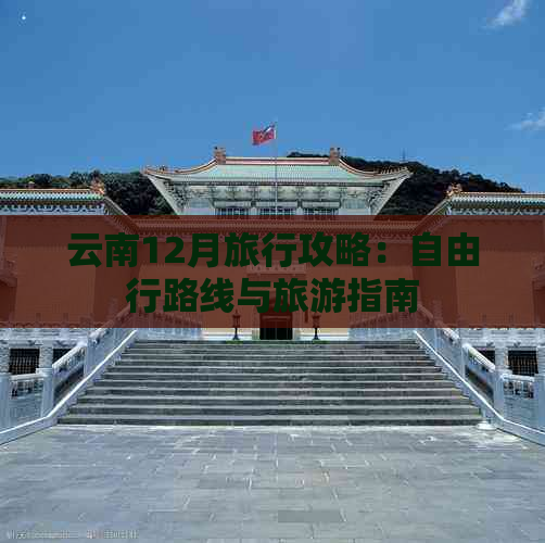 云南12月旅行攻略：自由行路线与旅游指南