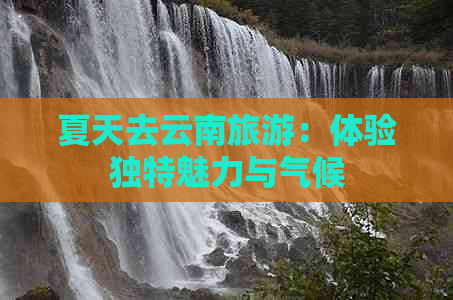 夏天去云南旅游：体验独特魅力与气候