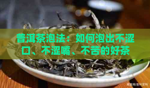 普洱茶泡法：如何泡出不涩口、不涩嘴、不苦的好茶