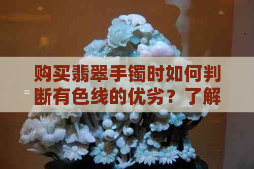 购买翡翠手镯时如何判断有色线的优劣？了解这三大因素助你轻松选购