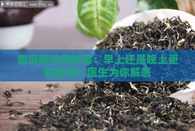 普洱茶饮用时间：早上还是晚上更有益健？医生为你解惑