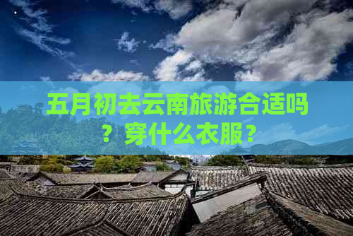 五月初去云南旅游合适吗？穿什么衣服？