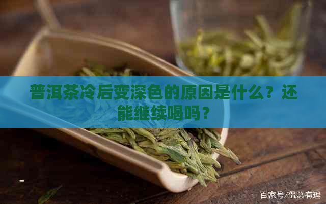 普洱茶冷后变深色的原因是什么？还能继续喝吗？