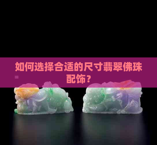 如何选择合适的尺寸翡翠佛珠配饰？