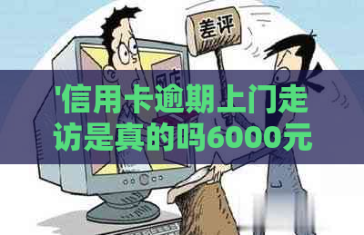 '信用卡逾期上门走访是真的吗6000元以上：亲身经历与处理建议'