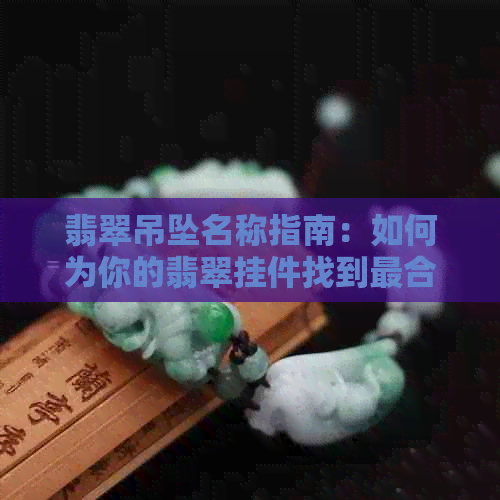 翡翠吊坠名称指南：如何为你的翡翠挂件找到最合适的名字？