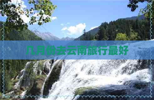 几月份去云南旅行更好