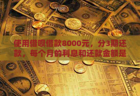 使用借呗借款8000元，分3期还款，每个月的利息和还款金额是多少？