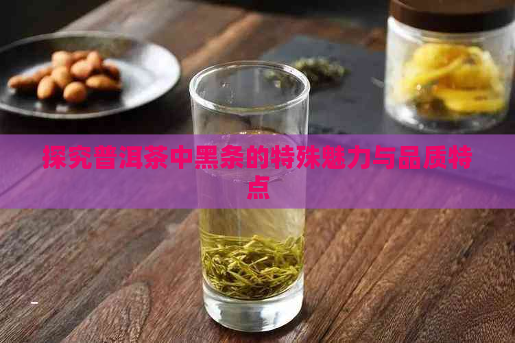 探究普洱茶中黑条的特殊魅力与品质特点