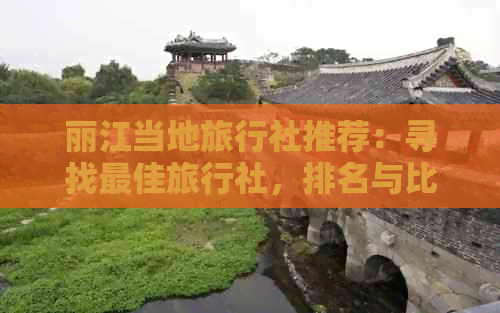 丽江当地旅行社推荐：寻找更佳旅行社，排名与比较