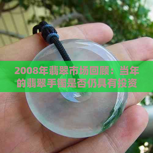 2008年翡翠市场回顾：当年的翡翠手镯是否仍具有投资价值？