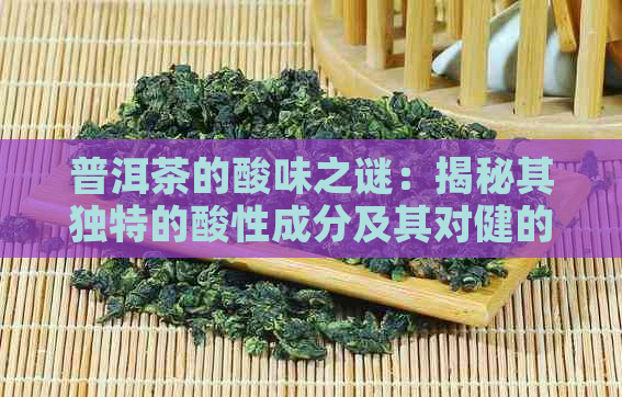 普洱茶的酸味之谜：揭秘其独特的酸性成分及其对健的影响