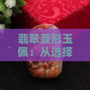 翡翠菱形玉佩：从选择到保养的全面指南