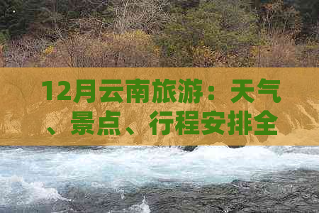 12月云南旅游：天气、景点、行程安排全面解析，这个季节适合去吗？