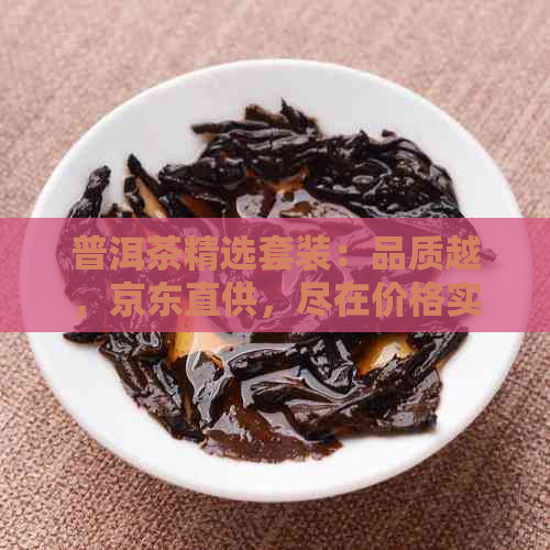 普洱茶精选套装：品质越，京东直供，尽在价格实图片展示