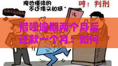 借呗逾期两个月后还款一个月：如何处理、是否影响信用评分及解决办法