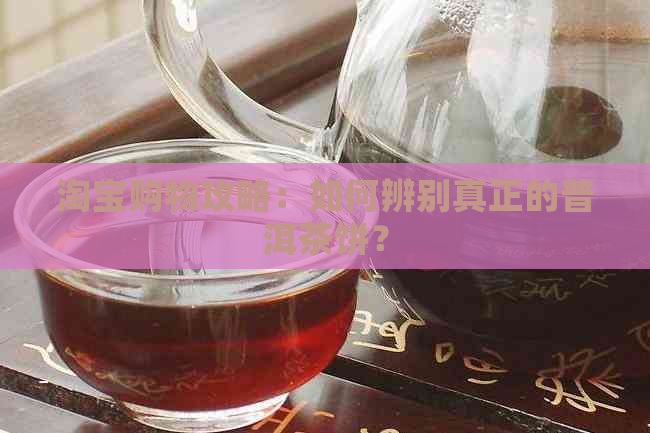 淘宝购物攻略：如何辨别真正的普洱茶饼？