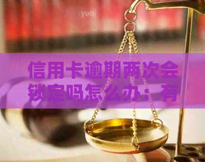 信用卡逾期两次会锁定吗怎么办：有两次逾期记录是否影响贷款买房？