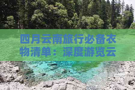 四月云南旅行必备衣物清单：深度游览云南不可错过的穿搭建议