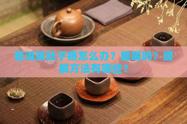 普洱茶肚子疼怎么办？能喝吗？缓解方法有哪些？