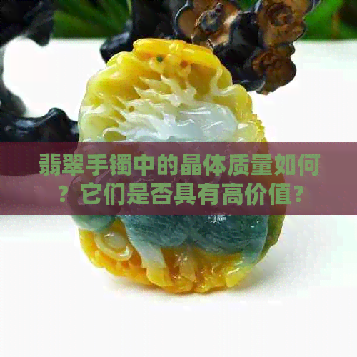 翡翠手镯中的晶体质量如何？它们是否具有高价值？