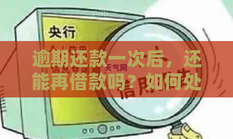 逾期还款一次后，还能再借款吗？如何处理？