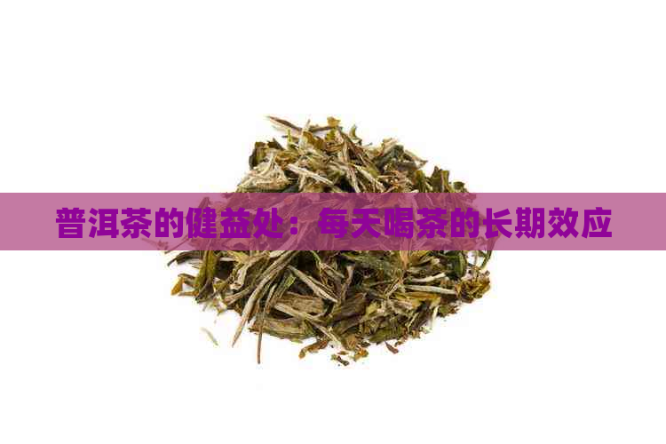 普洱茶的健益处：每天喝茶的长期效应