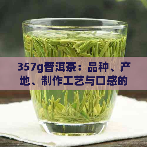 357g普洱茶：品种、产地、制作工艺与口感的全面解析，如何挑选和品饮？