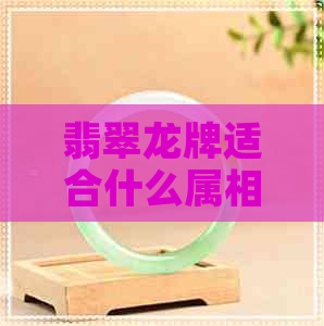 翡翠龙牌适合什么属相的