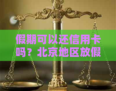 假期可以还信用卡吗？北京地区放假期间还款是否会到账？