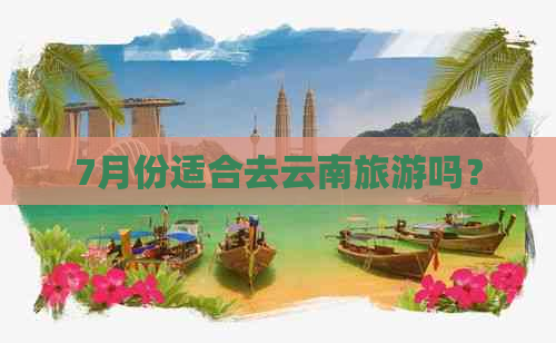 7月份适合去云南旅游吗？