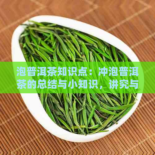 泡普洱茶知识点：冲泡普洱茶的总结与小知识，讲究与三要素