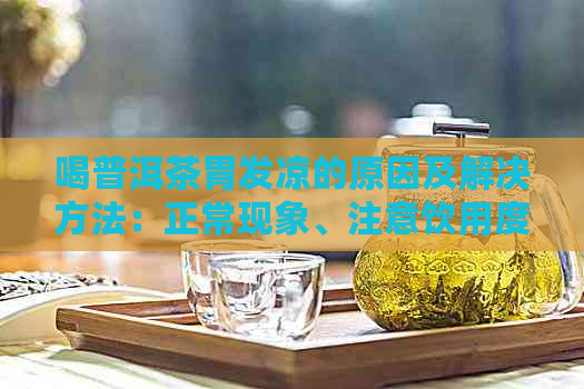 喝普洱茶胃发凉的原因及解决方法：正常现象、注意饮用度、适当休息。