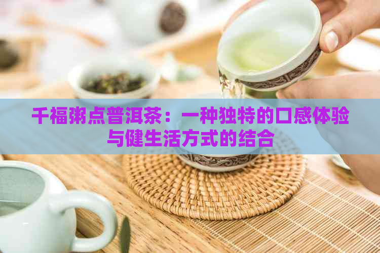 千福粥点普洱茶：一种独特的口感体验与健生活方式的结合