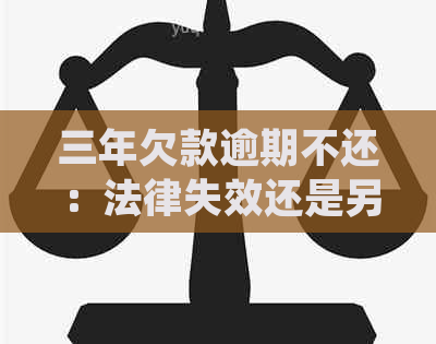 三年欠款逾期不还：法律失效还是另有原因？与律师探讨相关案例