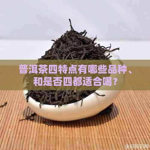 普洱茶四特点有哪些品种、和是否四都适合喝？