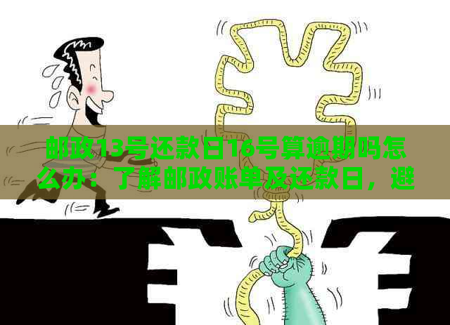 邮政13号还款日16号算逾期吗怎么办：了解邮政账单及还款日，避免逾期困扰