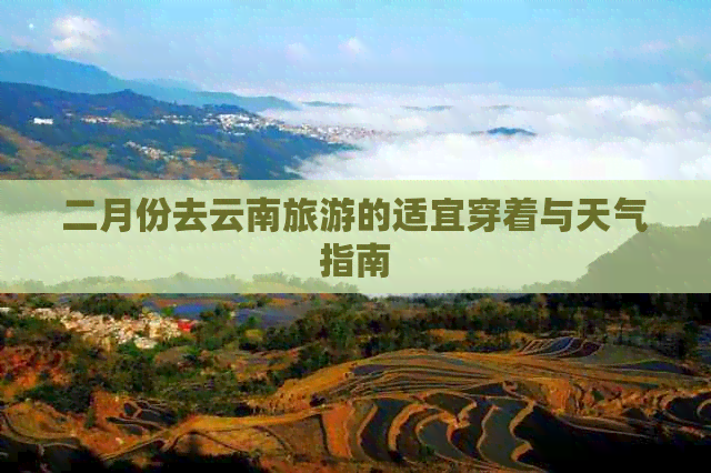 二月份去云南旅游的适宜穿着与天气指南