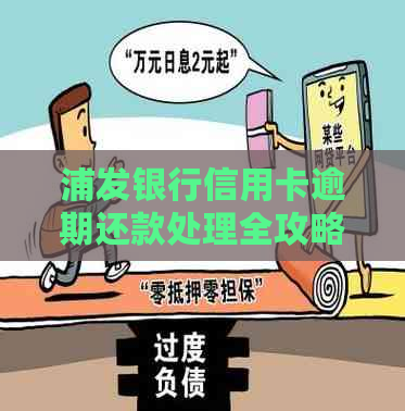 浦发银行信用卡逾期还款处理全攻略：避免信用危机，如何应对？