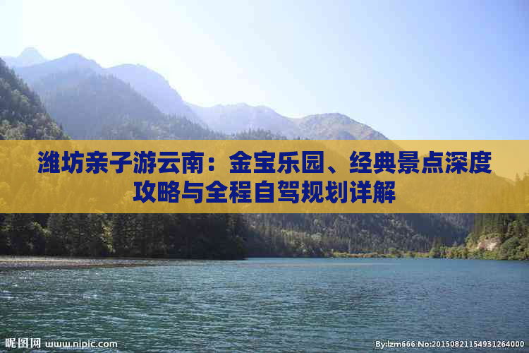 潍坊亲子游云南：金宝乐园、经典景点深度攻略与全程自驾规划详解