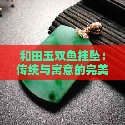 和田玉双鱼挂坠：传统与寓意的完美结合