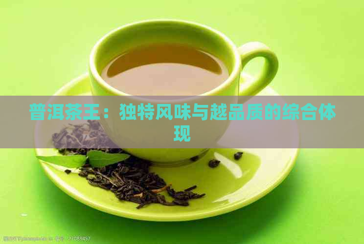 普洱茶王：独特风味与越品质的综合体现