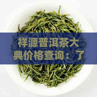 祥源普洱茶大典价格查询：了解最新价格与详情