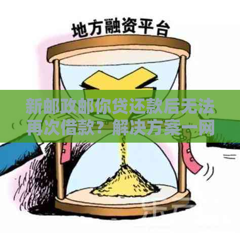 新邮政邮你贷还款后无法再次借款？解决方案一网打尽！