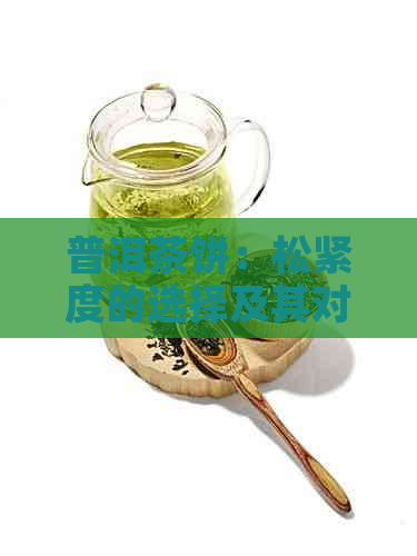 普洱茶饼：松紧度的选择及其对品质的影响