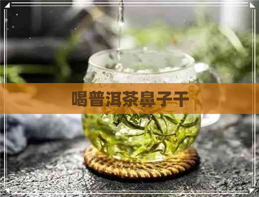 喝普洱茶鼻子干